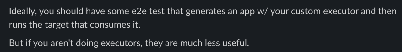 Advice about NX workspace Testing by a Nrwlist:
"Ideally, you should have some e2e test that generates an app with your custom executor and then runs the target that consumes it.
But if you aren't doing executors, they are much less useful"